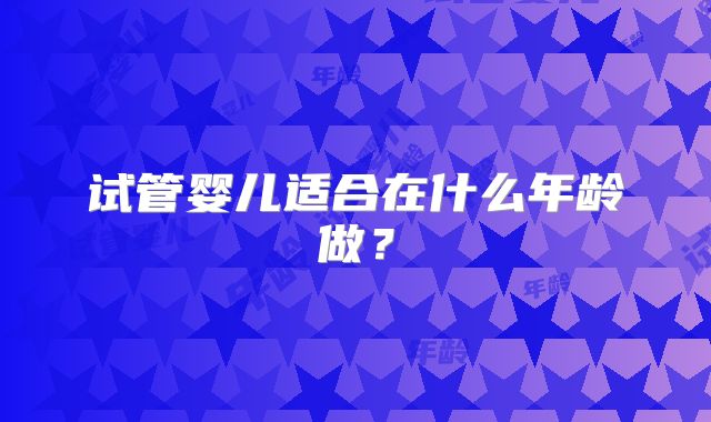 试管婴儿适合在什么年龄做？