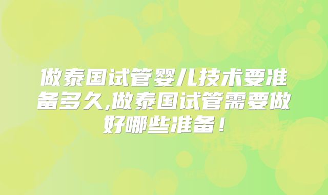 做泰国试管婴儿技术要准备多久,做泰国试管需要做好哪些准备！