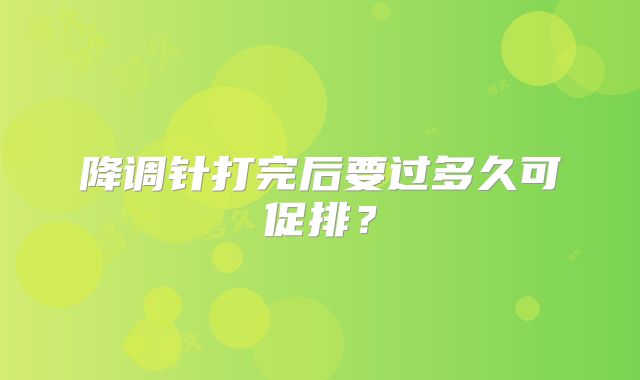 降调针打完后要过多久可促排？