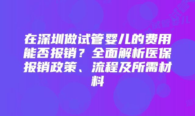 在深圳做试管婴儿的费用能否报销？全面解析医保报销政策、流程及所需材料