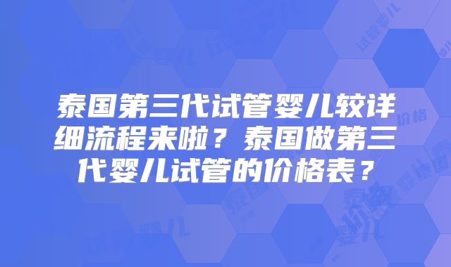泰国第三代试管婴儿较详细流程来啦？泰国做第三代婴儿试管的价格表？