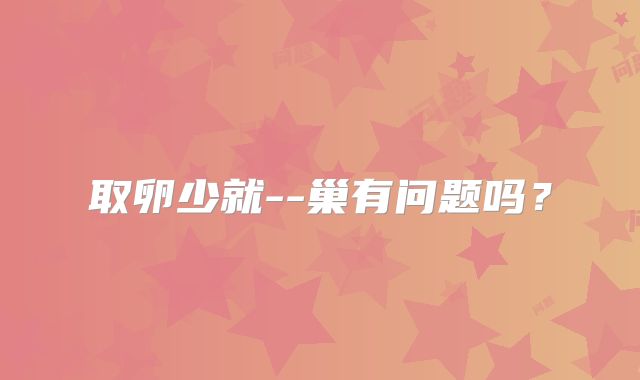 取卵少就--巢有问题吗？