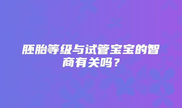 胚胎等级与试管宝宝的智商有关吗？
