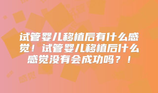 试管婴儿移植后有什么感觉！试管婴儿移植后什么感觉没有会成功吗？！