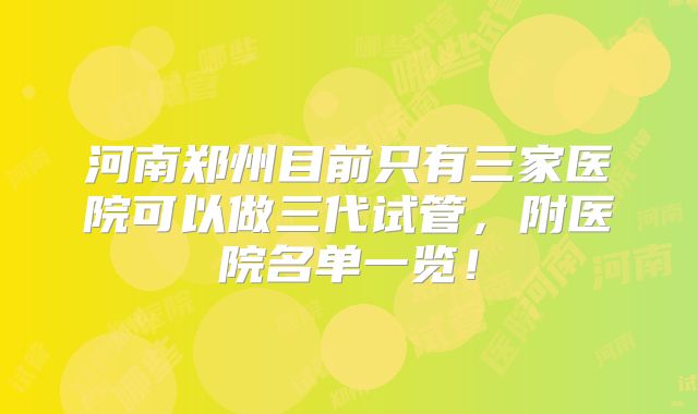 河南郑州目前只有三家医院可以做三代试管，附医院名单一览！