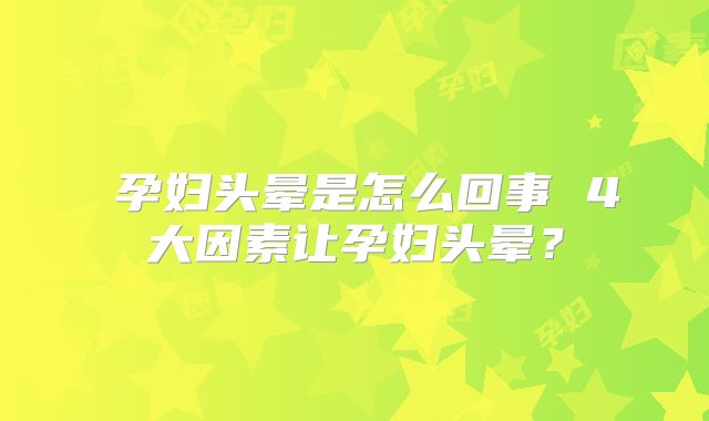 孕妇头晕是怎么回事 4大因素让孕妇头晕?