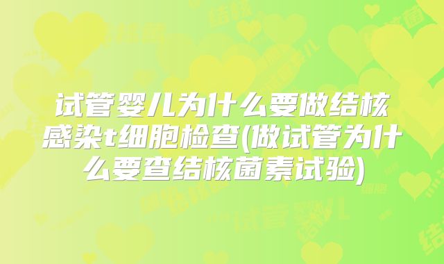 试管婴儿为什么要做结核感染t细胞检查(做试管为什么要查结核菌素试验)