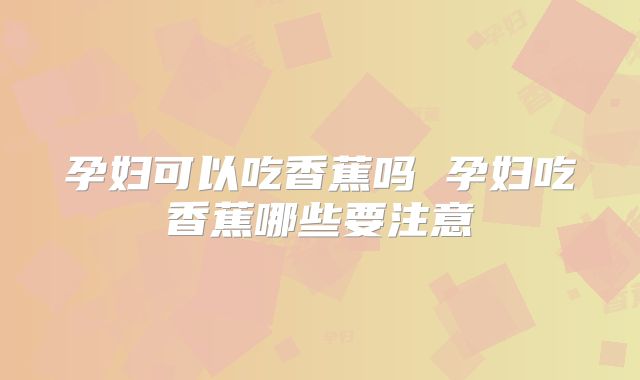 孕妇可以吃香蕉吗 孕妇吃香蕉哪些要注意