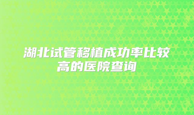 湖北试管移植成功率比较高的医院查询