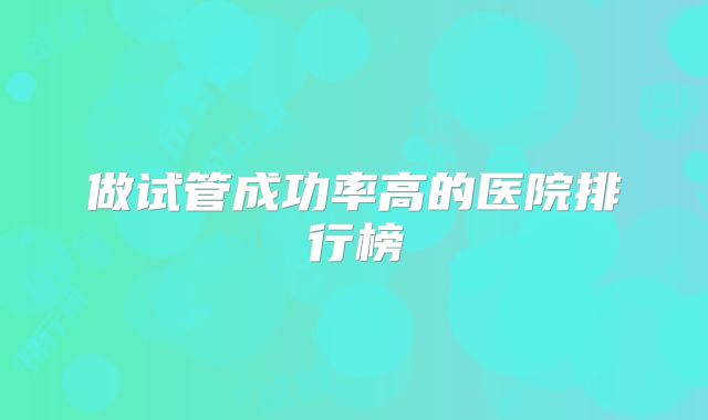 做试管成功率高的医院排行榜