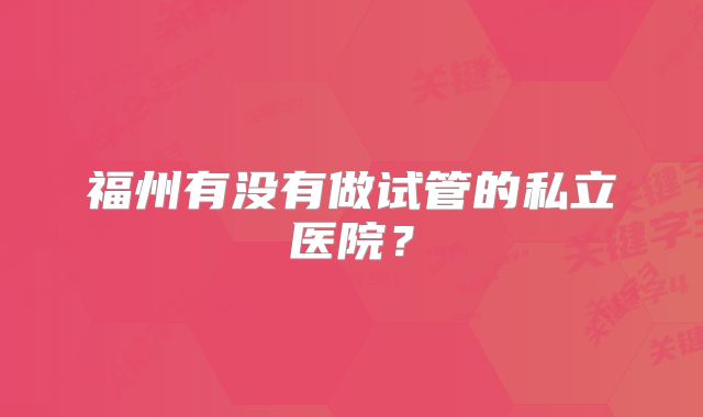 福州有没有做试管的私立医院?