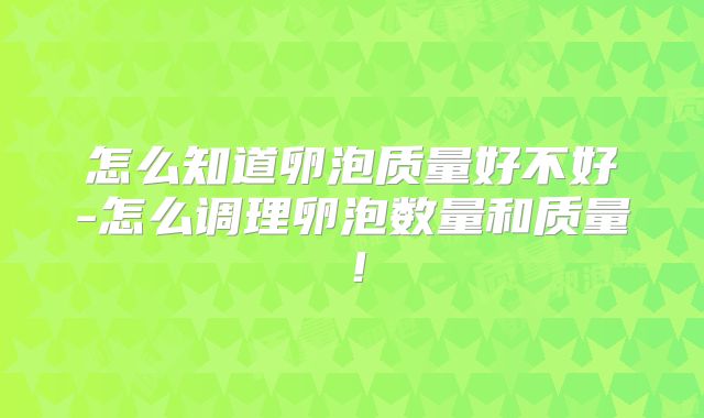 怎么知道卵泡质量好不好-怎么调理卵泡数量和质量！