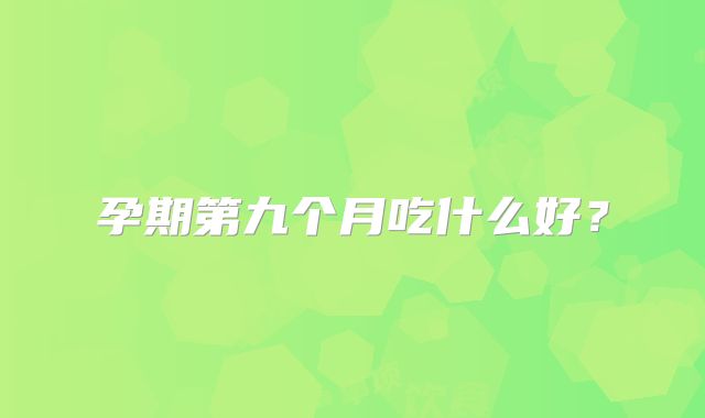 孕期第九个月吃什么好?