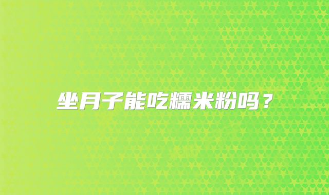 坐月子能吃糯米粉吗?