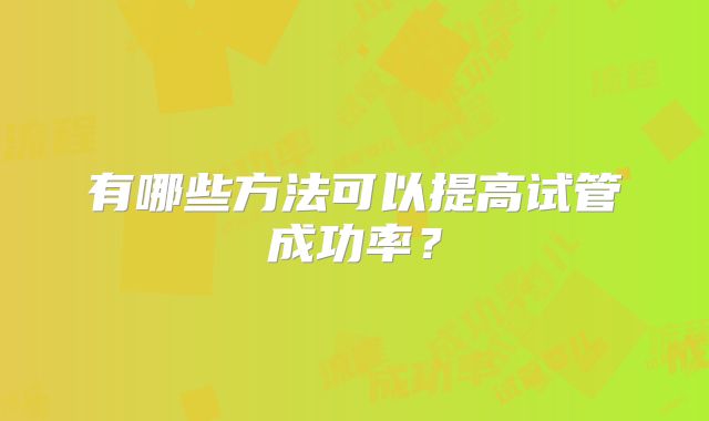 有哪些方法可以提高试管成功率?