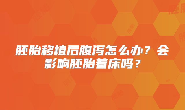 胚胎移植后腹泻怎么办？会影响胚胎着床吗？