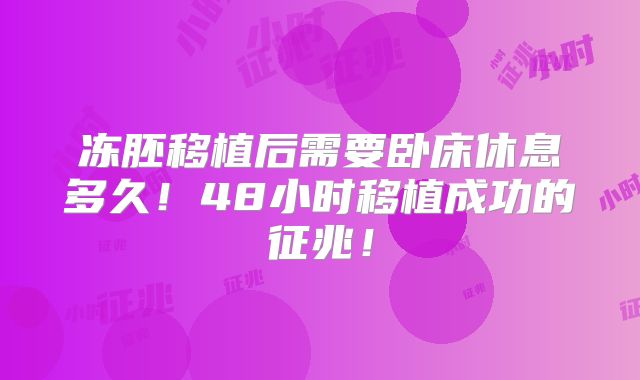 冻胚移植后需要卧床休息多久!48小时移植成功的征兆!