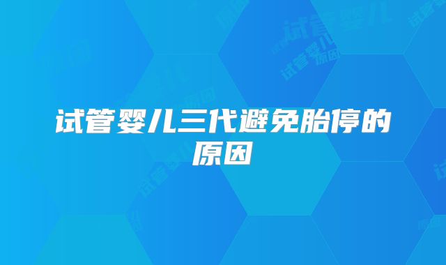 试管婴儿三代避免胎停的原因