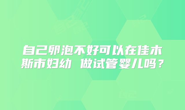 自己卵泡不好可以在佳木斯市妇幼 做试管婴儿吗？