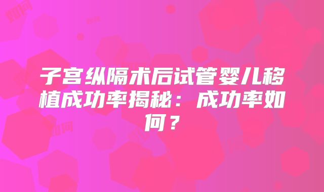 子宫纵隔术后试管婴儿移植成功率揭秘：成功率如何？