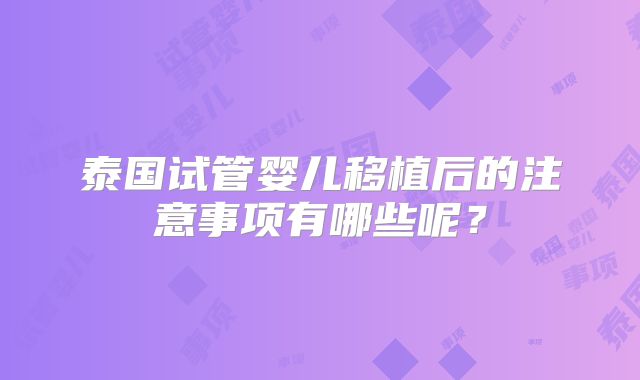 泰国试管婴儿移植后的注意事项有哪些呢？