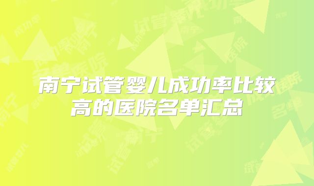 南宁试管婴儿成功率比较高的医院名单汇总