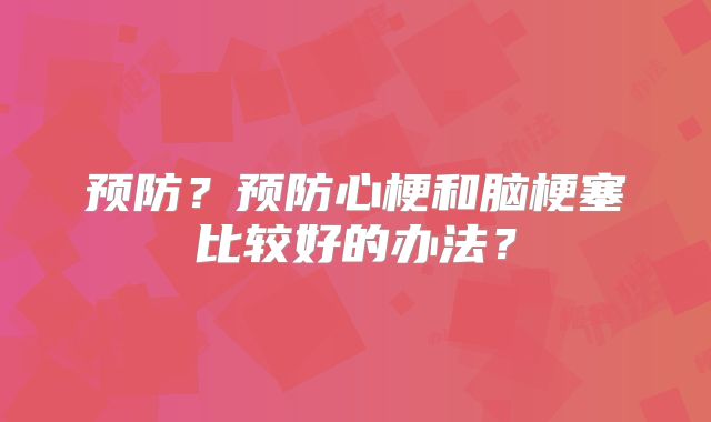 预防？预防心梗和脑梗塞比较好的办法？