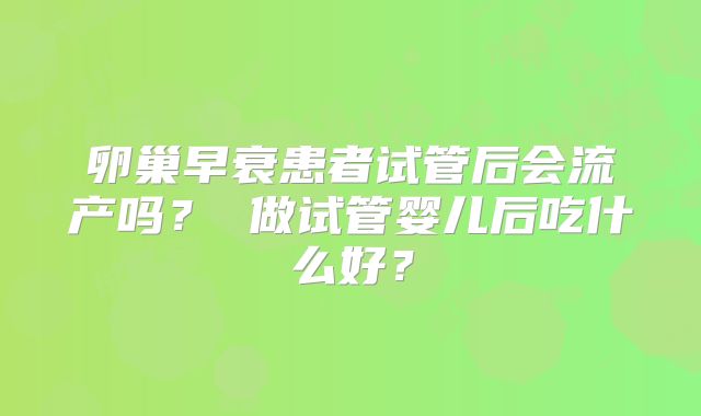 卵巢早衰患者试管后会流产吗？ 做试管婴儿后吃什么好？