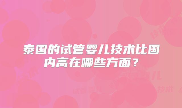 泰国的试管婴儿技术比国内高在哪些方面？