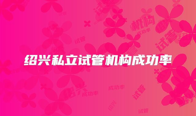 绍兴私立试管机构成功率