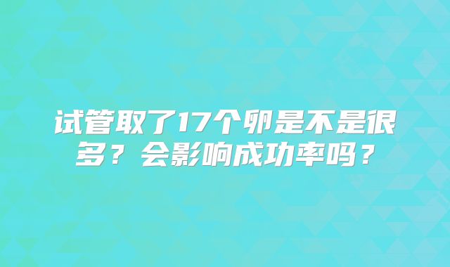 试管取了17个卵是不是很多？会影响成功率吗？