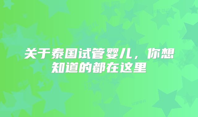 关于泰国试管婴儿，你想知道的都在这里
