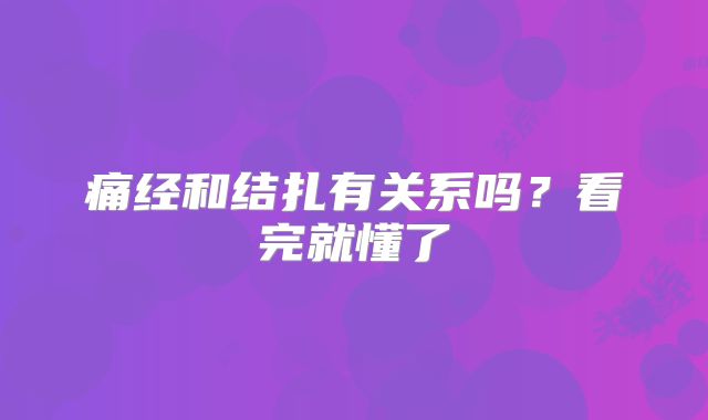 痛经和结扎有关系吗？看完就懂了
