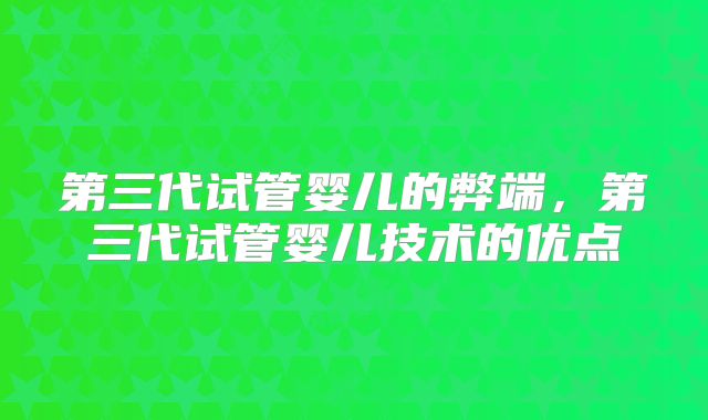 第三代试管婴儿的弊端，第三代试管婴儿技术的优点