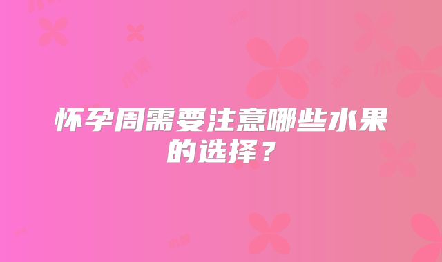 怀孕周需要注意哪些水果的选择?
