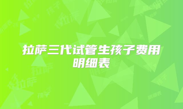 拉萨三代试管生孩子费用明细表