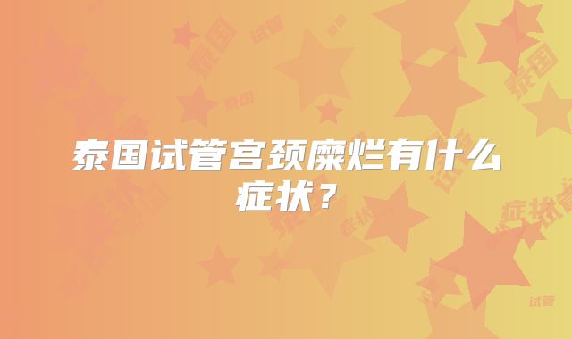 泰国试管宫颈糜烂有什么症状?