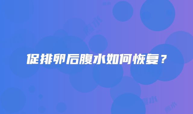 促排卵后腹水如何恢复？