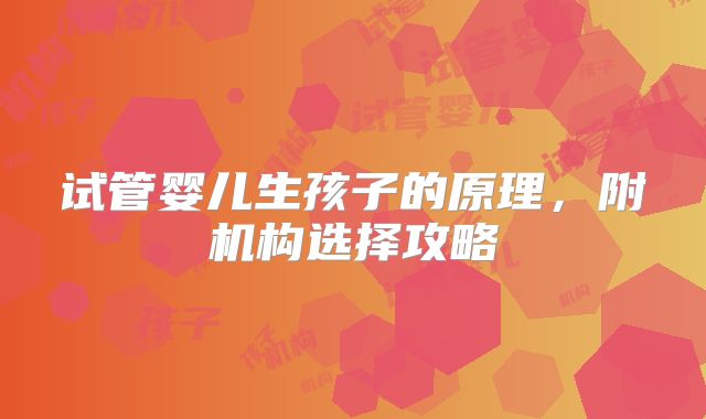 试管婴儿生孩子的原理，附机构选择攻略