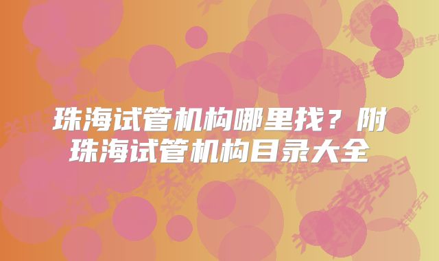 珠海试管机构哪里找？附珠海试管机构目录大全