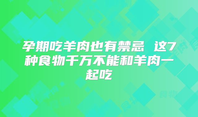 孕期吃羊肉也有禁忌 这7种食物千万不能和羊肉一起吃