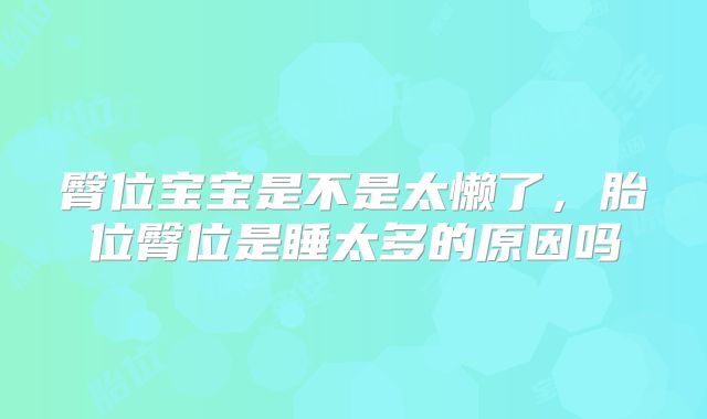 臀位宝宝是不是太懒了，胎位臀位是睡太多的原因吗