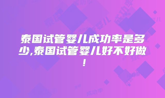 泰国试管婴儿成功率是多少,泰国试管婴儿好不好做！