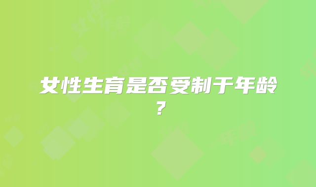 女性生育是否受制于年龄？