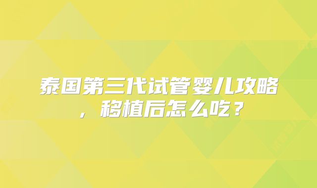 泰国第三代试管婴儿攻略，移植后怎么吃？
