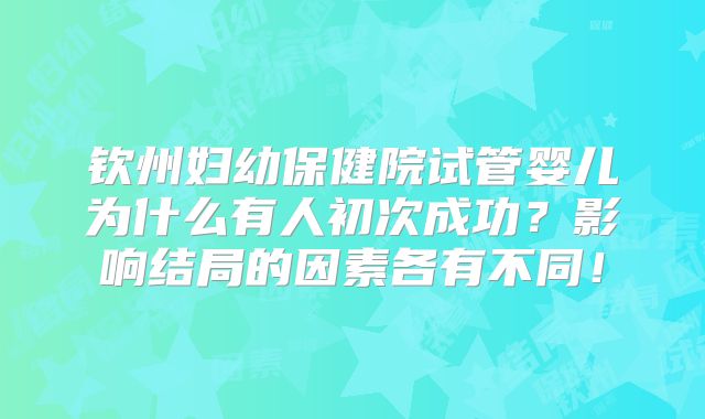 钦州妇幼保健院试管婴儿为什么有人初次成功？影响结局的因素各有不同！
