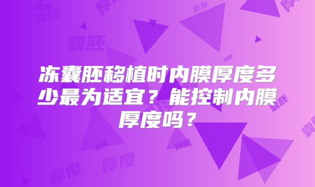 冻囊胚移植时内膜厚度多少最为适宜？能控制内膜厚度吗？