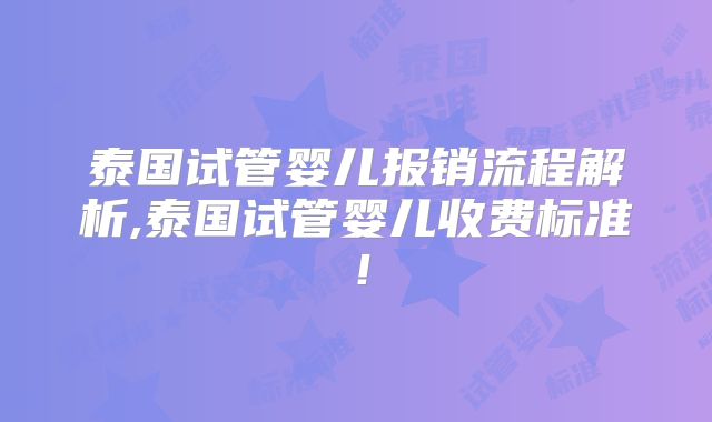 泰国试管婴儿报销流程解析,泰国试管婴儿收费标准！