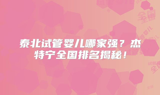 泰北试管婴儿哪家强?杰特宁全国排名揭秘!