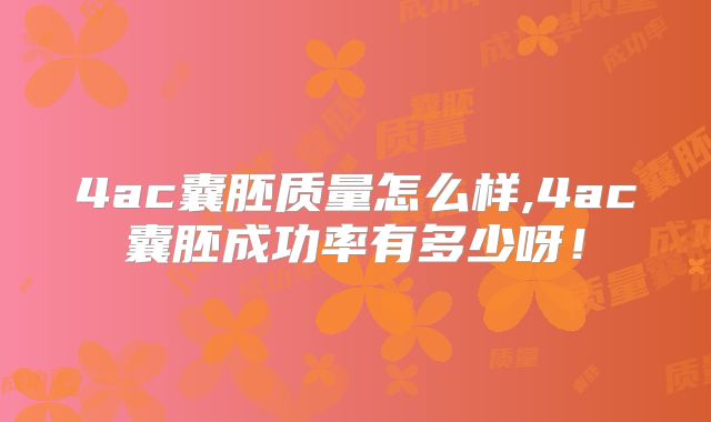 4ac囊胚质量怎么样,4ac囊胚成功率有多少呀！